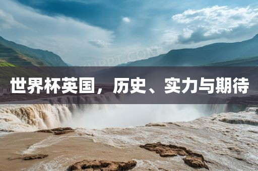 世界杯英国，历史、实力与期待