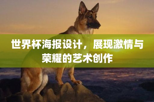 世界杯海报设计，展现激情与荣耀的艺术创作