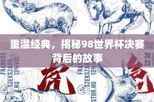 重温经典，揭秘98世界杯决赛背后的故事