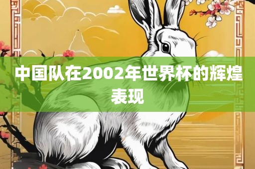 中国队在2002年世界杯的辉煌表现