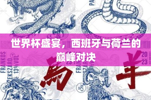 世界杯盛宴，西班牙与荷兰的巅峰对决