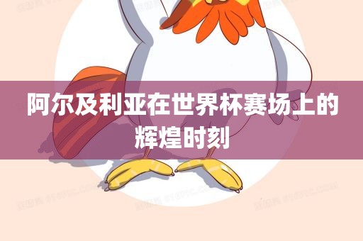 阿尔及利亚在世界杯赛场上的辉煌时刻