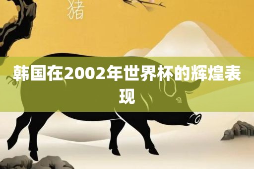 韩国在2002年世界杯的辉煌表现