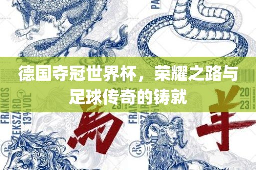 德国夺冠世界杯，荣耀之路与足球传奇的铸就