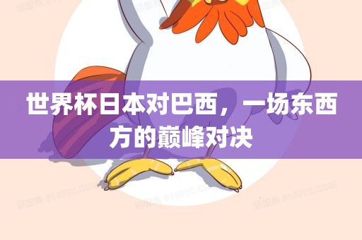 世界杯日本对巴西，一场东西方的巅峰对决