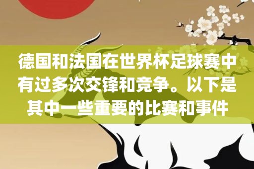 德国和法国在世界杯足球赛中有过多次交锋和竞争。以下是其中一些重要的比赛和事件