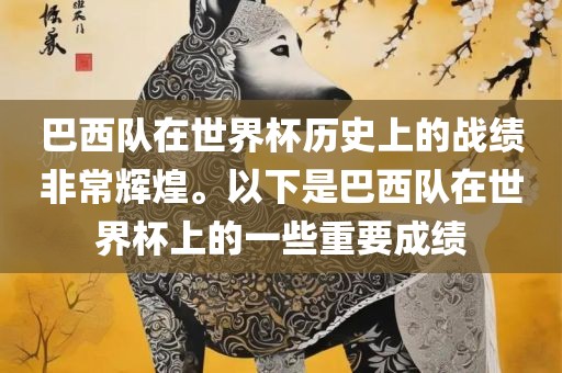 巴西队在世界杯历史上的战绩非常辉煌。以下是巴西队在世界杯上的一些重要成绩