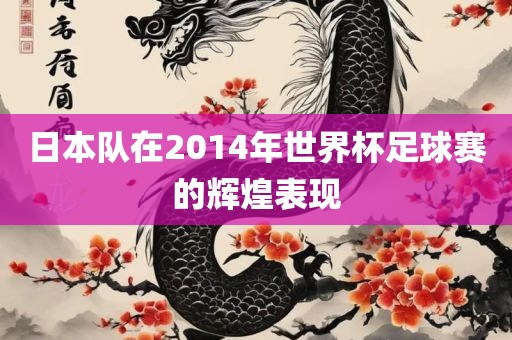 日本队在2014年世界杯足球赛的辉煌表现