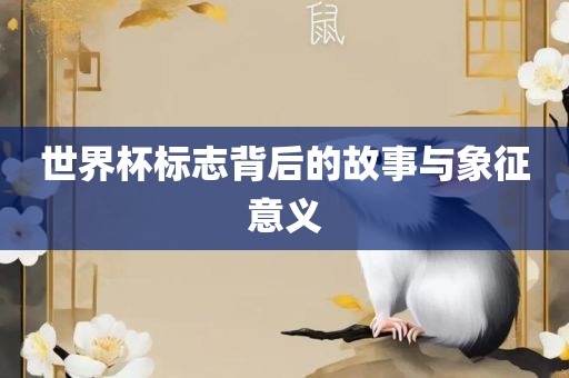 世界杯标志背后的故事与象征意义