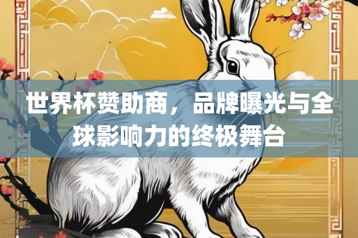 世界杯赞助商，品牌曝光与全球影响力的终极舞台