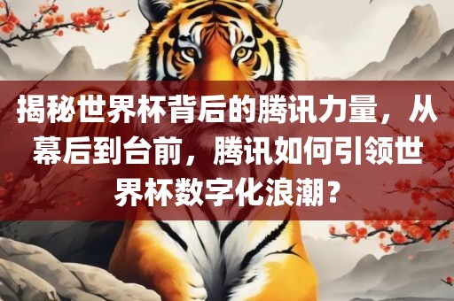 揭秘世界杯背后的腾讯力量，从幕后到台前，腾讯如何引领世界杯数字化浪潮？广西贺州市华昌新材料有限公司
