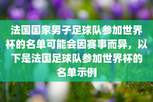 法国国家男子足球队参加世界杯的名单可能会因赛事而异，以下是法国足球队参加世界杯的名单示例