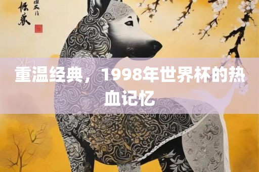 重温经典，1998年世界杯的热血记忆