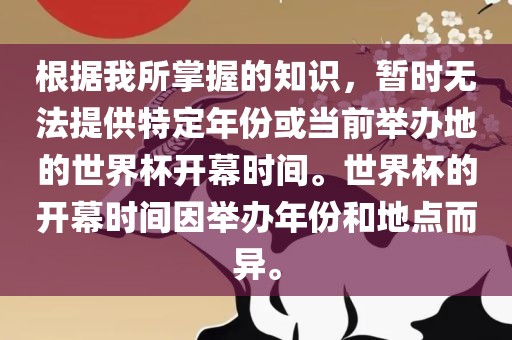 根据我所掌握的知识，暂时无法提供特定年份或当前举办地的世界杯开幕时间。世界杯的开幕时间因举办年份和地点而异。