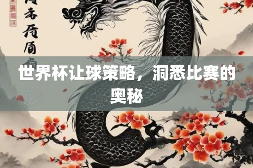 世界杯让球策略，洞悉比赛的奥秘