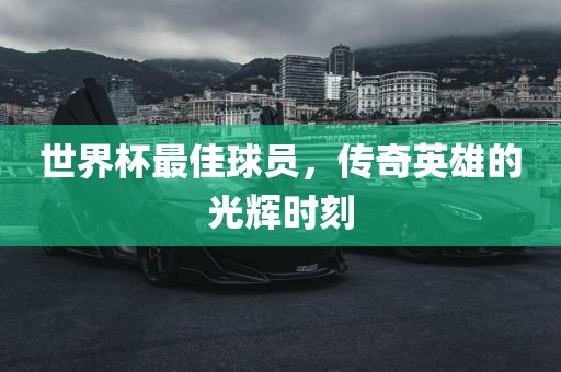 世界杯最佳球员，传奇英雄的光辉时刻
