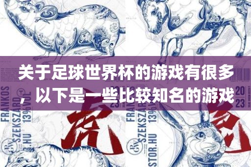 关于足球世界杯的游戏有很多，以下是一些比较知名的游戏广西贺州市华昌新材料有限公司