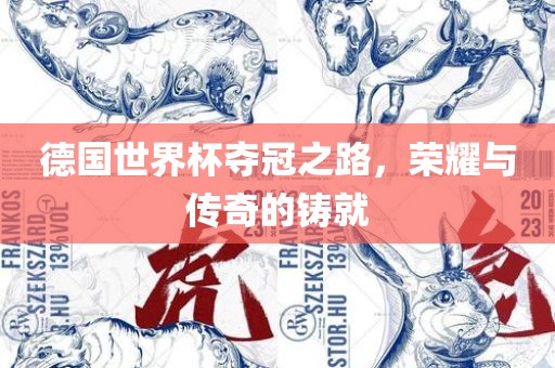 德国世界杯夺冠之路，荣耀与传奇的铸就
