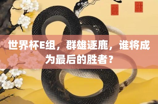 世界杯E组，群雄逐鹿，谁将成为最后的胜者？广西贺州市华昌新材料有限公司
