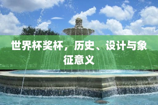 世界杯奖杯，历史、设计与象征意义
