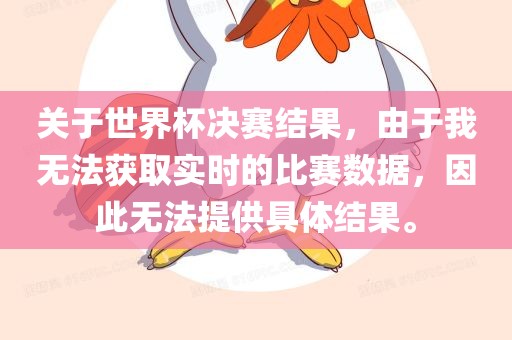 关于世界杯决赛结果，由于我无法获取实时的比赛数据，因此无法提供具体结果。