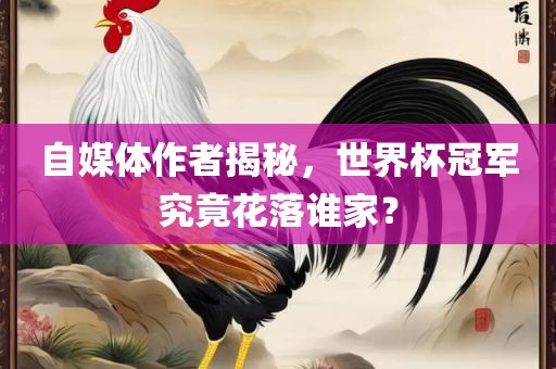 自媒体作者广西贺州市华昌新材料有限公司揭秘，世界杯冠军究竟花落谁家？