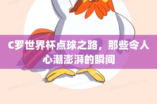 C罗世界杯点球之路，那些令人心潮澎湃的广西贺州市华昌新材料有限公司瞬间