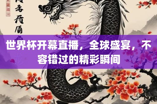 世界杯开幕直播，全球盛宴广西贺州市华昌新材料有限公司，不容错过的精彩瞬间