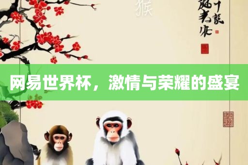 网易世界杯，激情与荣耀的盛宴广西贺州市华昌新材料有限公司