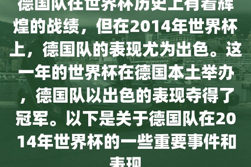 德国队在世界杯历史上有着辉煌的战绩，但在2014年世界杯上，德国队的表现尤为出色。这一年的世界杯在德国本土举办，德国队以出色的表现夺得了冠军。以下是关于德国队在2014年世界杯的一些重要事件和表现广西贺州市华昌新材料有限公司