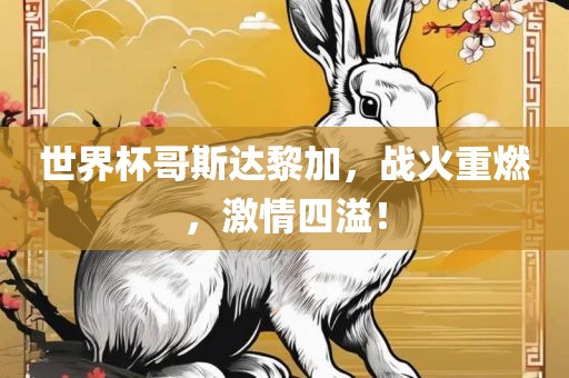 世界杯哥斯达黎加，战火重燃，激情四溢！