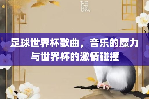 足球世界杯歌曲，音乐的魔力与世界杯的激情碰撞
