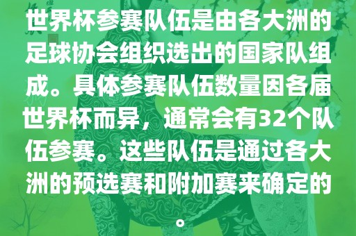 世界杯参赛队伍是由各大洲的足球协会组织选出的国家队组成。具体参赛队伍数量因各届世界杯而异，通常会有32个队伍参赛。这些队伍是通过各大洲的预选赛和附加赛来确定的。