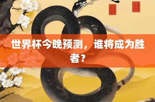 世界杯今晚预测，谁将成为胜者？