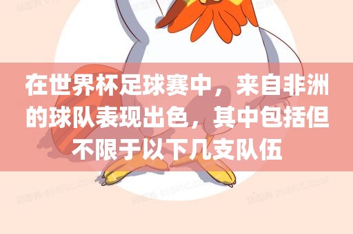 在世界杯足球赛中，来自非洲的球队表现出色，其中包括但不限于以下几支队伍广西贺州市华昌新材料有限公司
