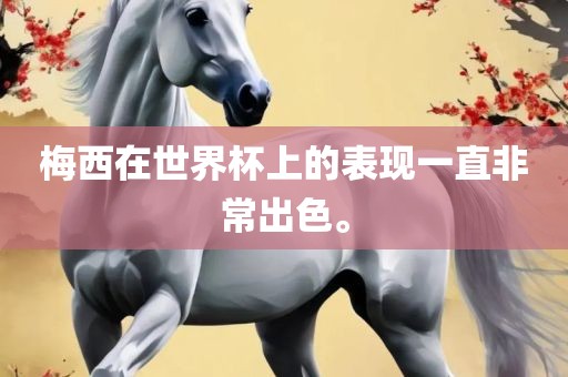 梅西在世界杯上的表现一直非常出色。广西贺州市华昌新材料有限公司