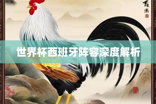 世界杯西班牙阵容深度解析