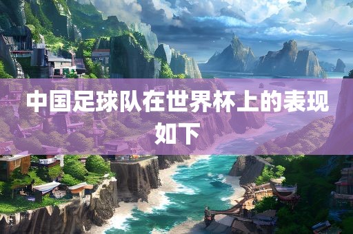 中国足球队在世界杯上的表现如下广西贺州市华昌新材料有限公司