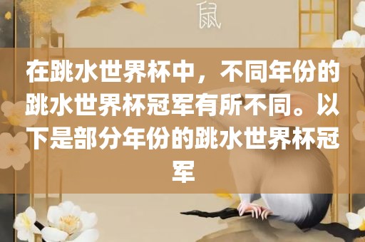 在跳水世界杯中，不同年份的跳水世界杯冠军有所不同。以下是部分年份的跳水世界杯冠军