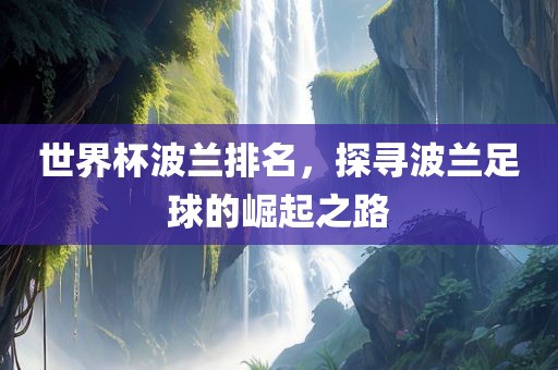 世界杯波兰排名，探寻波兰足球的崛起之路广西贺州市华昌新材料有限公司