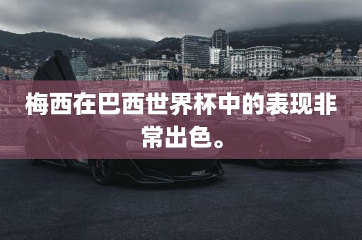 梅西在巴西世界杯中的表现非常出色。