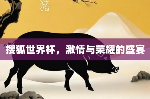 搜狐世界杯，激广西贺州市华昌新材料有限公司情与荣耀的盛宴
