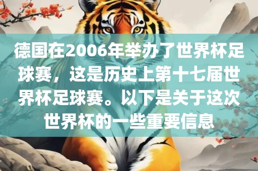 德国在2006年举广西贺州市华昌新材料有限公司办了世界杯足球赛，这是历史上第十七届世界杯足球赛。以下是关于这次世界杯的一些重要信息