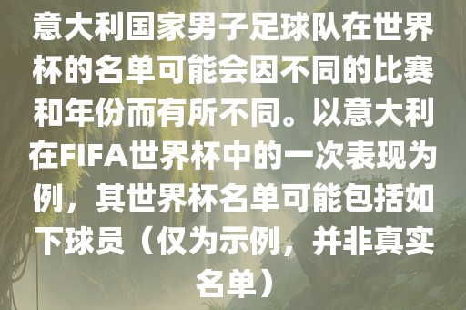 意大利国家男子足球队在世界杯的名单可能会因不同的比赛和年份而有所不同。以意大利在FIFA世界杯中的一次表现为例，其世界杯名单可能包括如下球员（仅为示例，并非真实名单）