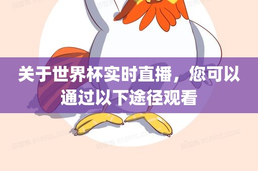 关于世界杯实时直播，您可以通过以下途径观看