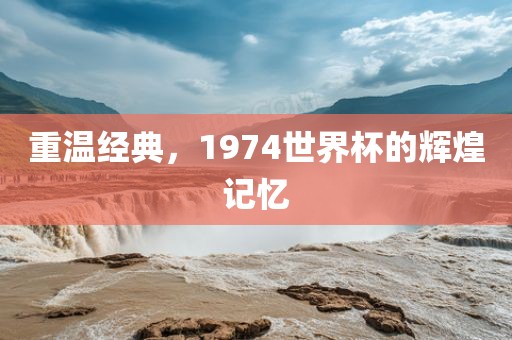 重温经典，1974世界杯的辉煌记忆