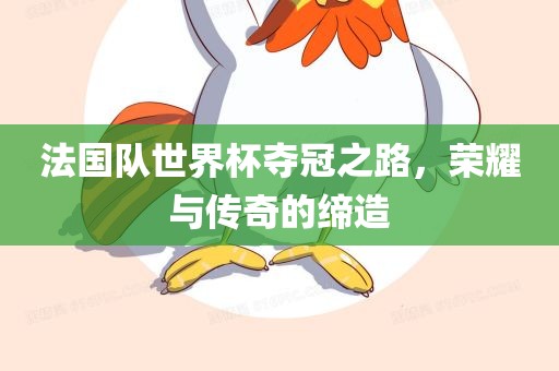 法国队世界杯夺冠之路，荣耀与传奇的缔造广西贺州市华昌新材料有限公司