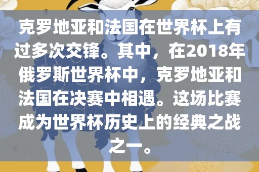 克罗地亚和法国在世界杯上有过多次交锋。其中，在2018年俄罗斯世界杯中，克罗地亚和法国在决赛中相遇。这场比赛成为世界杯历史上的经典之战之一。
