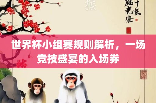世界杯小组赛规则解析，一场竞技盛宴的入场券