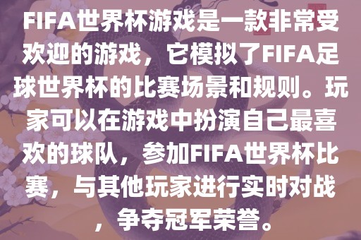 FIFA世界杯游戏是一款非常受欢迎的游戏，它模拟了FIFA足球世界杯的比赛场景和规则。玩家可以在游戏中扮演自己最喜欢的球队，参加FIFA世界杯比赛，与其他玩家进行实时对战，争夺冠军荣誉。广西贺州市华昌新材料有限公司
